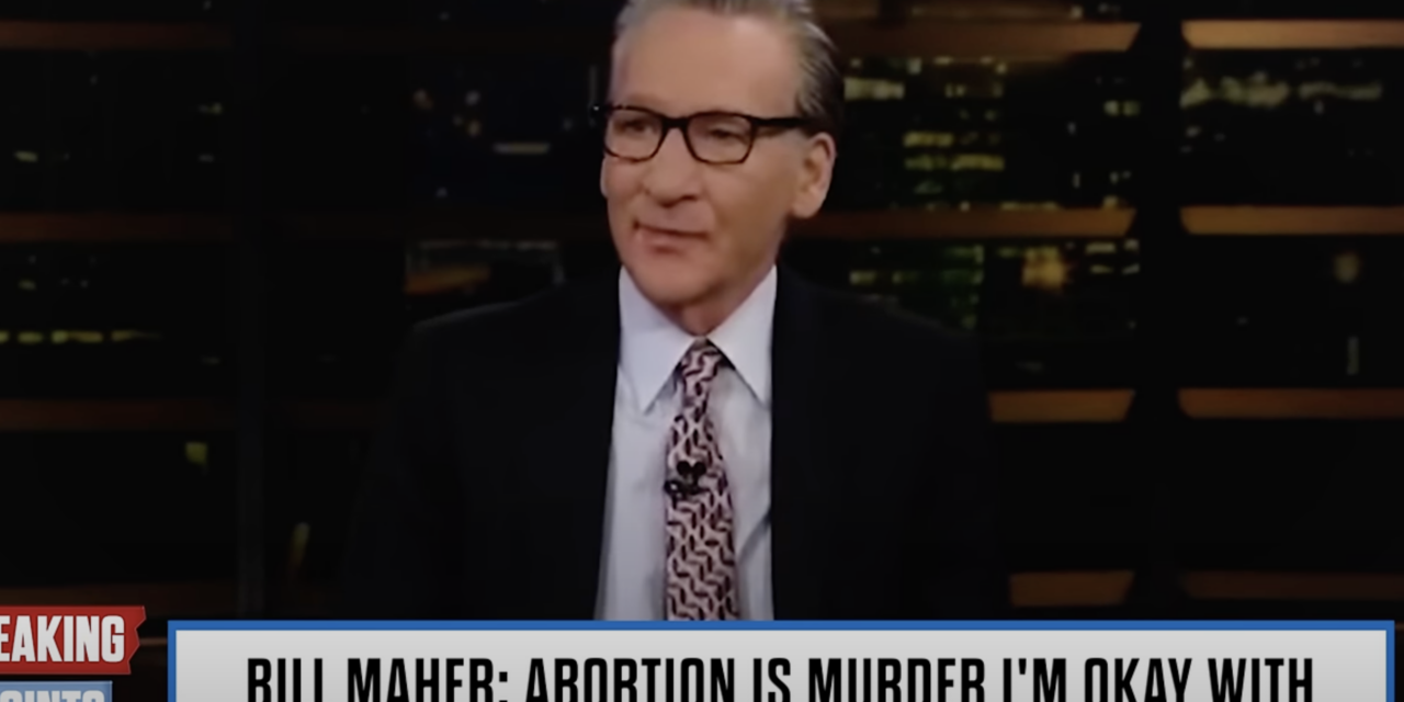 Bill Maher Admits to World that Abortion is … Murder